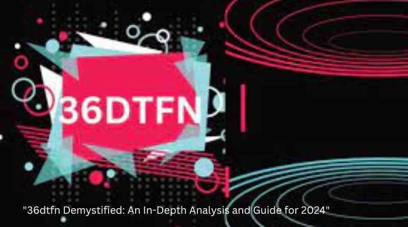 "36dtfn Demystified: An In-Depth Analysis and Guide for 2024"